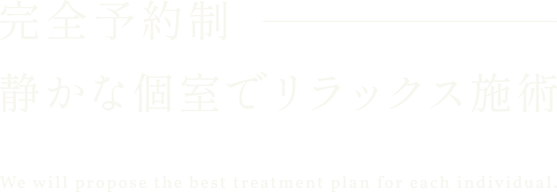 完全予約制 静かな個室でリラックス施術 一人ひとりに最適な施術方針をご提案いたします。